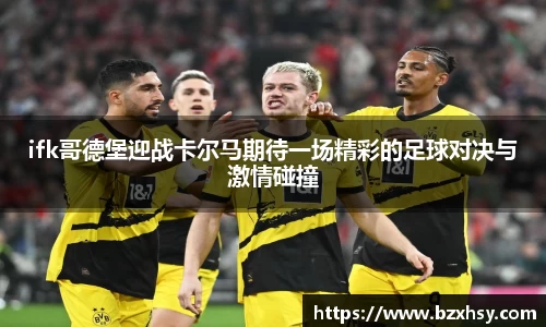 ifk哥德堡迎战卡尔马期待一场精彩的足球对决与激情碰撞